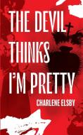The Devil Thinks I'm Pretty di Charlene Elsby edito da BOOKBABY