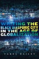 Writing The Black Diasporic City In The Age Of Globalization di Carol Bailey edito da Rutgers University Press