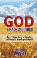 Understanding How God Leads & Guides: The A-Z Guide to Hearing the Voice of God and Following His Divine Purpose for Your Life di Kenneth Wolff edito da Createspace Independent Publishing Platform