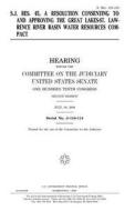 S.J. Res. 45, a Resolution Consenting to and Approving the Great Lakes-St. Lawrence River Basin Water Resources Compact di United States Congress, United States Senate, Committee on the Judiciary edito da Createspace Independent Publishing Platform
