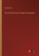 The Life and Times of Robert Grosseteste di George Perry edito da Outlook Verlag