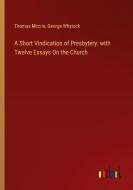 A Short Vindication of Presbytery: with Twelve Essays On the Church di Thomas Mccrie, George Whytock edito da Outlook Verlag