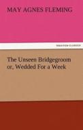 The Unseen Bridgegroom or, Wedded For a Week di May Agnes Fleming edito da TREDITION CLASSICS