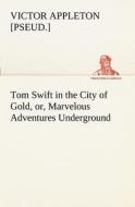 Tom Swift in the City of Gold, or, Marvelous Adventures Underground di Victor [pseud. ] Appleton edito da tredition
