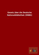 Gesetz über die Deutsche Nationalbibliothek (DNBG) di Ohne Autor edito da Outlook Verlag