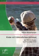 Kinder mit frühkindlichem Autismus: Der TEACCH-Ansatz als Fördermöglichkeit di Sabine Rechenberger edito da Diplomica Verlag