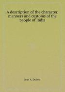 A Description Of The Character, Manners And Customs Of The People Of India di Jean A DuBois, G U Pope edito da Book On Demand Ltd.