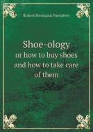 Shoe-ology Or How To Buy Shoes And How To Take Care Of Them di Robert Hermann Foerderer edito da Book On Demand Ltd.