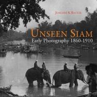 Unseen Siam: Early Photography 1860-1910 di Joachim K. Bautze edito da River Books