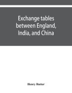 Exchange tables between England, India, and China: with new intermediate rates of thirty seconds of a penny per rupee, s di Henry Rutter edito da ALPHA ED