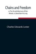 Chains and Freedom; or, The Life and Adventures of Peter Wheeler, a Colored Man Yet Living di Charles Edwards Lester edito da Alpha Editions