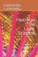 Maitreya The Light Buddha di Luminosity Koananda Luminosity edito da Independently Published