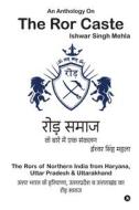 An Anthology On The Ror Caste: The Rors of Northern India from Haryana, Uttar Pradesh & Uttarakhand di Ishwar Singh Mehla edito da HARPERCOLLINS 360