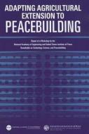 Adapting Agricultural Extension to Peacebuilding: Report of a Workshop by the National Academy of Engineering and United di United States Institute of Peace, National Academy Of Engineering edito da NATL ACADEMY PR