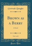Brown as a Berry, Vol. 1 of 3: A Novel (Classic Reprint) di Gertrude Douglas edito da Forgotten Books