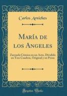 Maria de Los Angeles: Zarzuela Comica En Un Acto, Dividido En Tres Cuadros, Original y En Prosa (Classic Reprint) di Carlos Arniches edito da Forgotten Books