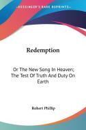 Redemption: Or The New Song In Heaven; The Test Of Truth And Duty On Earth di Robert Phillip edito da Kessinger Publishing, Llc