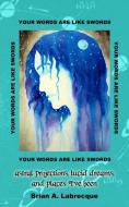 Your Words Are Like Swords: Astral Projections, Lucid Dreams, and Places I've Been di Brian a. Labrecque edito da Labrecque Art and Film