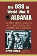 The OSS in World War II Albania: Covert Operations and Collaboration with Communist Partisans di Peter Lucas edito da MCFARLAND & CO INC