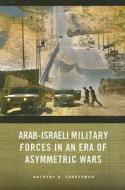 Arab-Israeli Military Forces in an Era of Asymmetric Wars di Anthony H. Cordesman edito da Stanford University Press
