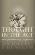 Thought in the Act di Erin Manning, Brian Massumi edito da University of Minnesota Press