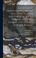Geological Observations On the Volcanic Islands and Parts of South America Visited During the Voyage of H.M.S. 'beagle' di Charles Darwin, Edward Forbes, George Brettingham Sowerby edito da LEGARE STREET PR