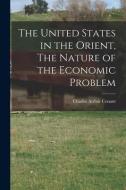 The United States in the Orient, The Nature of the Economic Problem di Charles Arthur Conant edito da LEGARE STREET PR