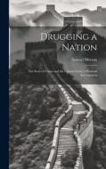 Drugging a Nation: The Story of China and the Opium Curse; a Personal Investigation di Samuel Merwin edito da LEGARE STREET PR