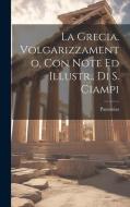 La Grecia. Volgarizzamento, Con Note Ed Illustr., Di S. Ciampi di Pausanias edito da LEGARE STREET PR