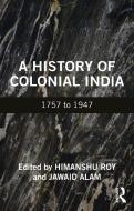 A History Of Colonial India di Himanshu Roy, Jawaid Alam edito da Taylor & Francis Ltd