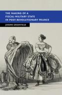 The Making Of A Fiscal-Military State In Post-Revolutionary France di Jerome Greenfield edito da Cambridge University Press