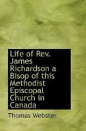 Life Of Rev. James Richardson A Bisop Of This Methodist Episcopal Church In Canada di Thomas Webster edito da Bibliolife