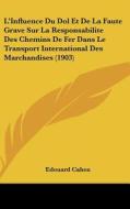 L'Influence Du Dol Et de La Faute Grave Sur La Responsabilite Des Chemins de Fer Dans Le Transport International Des Marchandises (1903) di Edouard Cahen edito da Kessinger Publishing