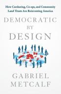 Democratic by Design: How Carsharing, Co-Ops, and Community Land Trusts Are Reinventing America di Gabriel Metcalf edito da ST MARTINS PR