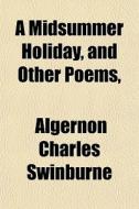 A Midsummer Holiday, And Other Poems, di Algernon Charles Swinburne edito da General Books Llc