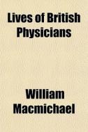 Lives Of British Physicians di William Macmichael edito da General Books Llc