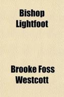 Bishop Lightfoot di Brooke Foss Westcott edito da General Books Llc
