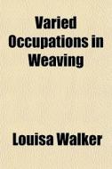 Varied Occupations In Weaving di Louisa Walker edito da Rarebooksclub.com