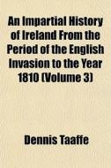 An Impartial History Of Ireland From The Period Of The English Invasion To The Year 1810 (volume 3) di Dennis Taaffe edito da General Books Llc