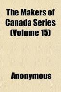 The Makers Of Canada Series Volume 15 di Anonymous edito da General Books