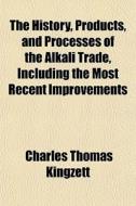 The History, Products, And Processes Of di Charles Thomas Kingzett edito da General Books