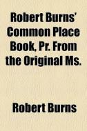 Robert Burns' Common Place Book, Pr. From The Original Ms. di Robert Burns edito da General Books Llc