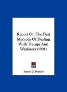 Report on the Best Methods of Dealing with Tramps and Wayfarers (1901) di Francis G. Peabody edito da Kessinger Publishing