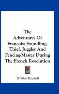 The Adventures of Francois: Foundling, Thief, Juggler and Fencing-Master During the French Revolution di Silas Weir Mitchell edito da Kessinger Publishing