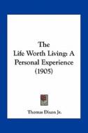 The Life Worth Living: A Personal Experience (1905) di Thomas Dixon edito da Kessinger Publishing
