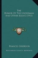 The Humor of the Underman and Other Essays (1911) the Humor of the Underman and Other Essays (1911) di Francis Grierson edito da Kessinger Publishing