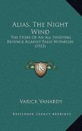 Alias, the Night Wind: The Story of an All Sweeping Revenge Against False Witnesses (1913) di Varick Vanardy edito da Kessinger Publishing