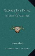 George the Third V1: His Court and Family (1820) di John Galt edito da Kessinger Publishing