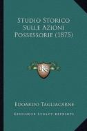 Studio Storico Sulle Azioni Possessorie (1875) di Edoardo Tagliacarne edito da Kessinger Publishing