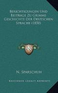 Berichtigungen Und Beitrage Zu Grimms Geschichte Der Deutschen Sprache (1850) di N. Sparschuh edito da Kessinger Publishing